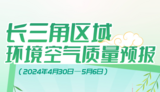 图说｜长三角区域环境空气质量预报（2024年4月30日—5月6日）  